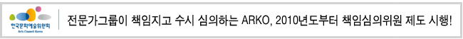 전문가그룹이 책임지고 수시 심의하는 ARKO, 2010년도부터 책임심의위원 제도 시행!
