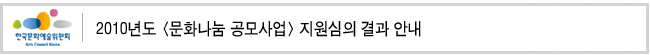 2010년도 <문화나눔 공모사업> 지원심의 결과 안내