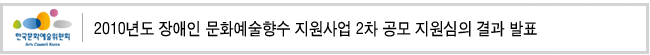 2010년도 장애인 문화예술향수 지원사업 2차 공모 지원심의 결과 발표