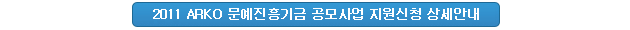 2011 ARKO 문예진흥기금 공모사업 지원신청 상세안내
