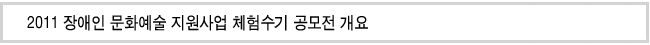 2011 장애인 문화예술 지원사업 체험수기 공모전 개요