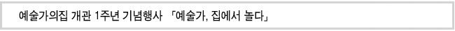 예술가의집 개관 1주년 기념행사 「예술가, 집에서 놀다」