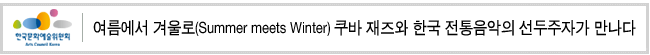 여름에서 겨울로(Summer meets Winter)쿠바 재즈와 한국 전통음악의 선두주자가 만나다