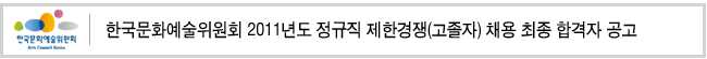 한국문화예술위원회 2011년도 정규직 제한경쟁(고졸자) 채용 최종 합격자 공고