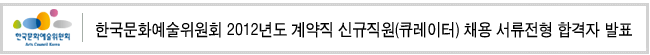 한국문화예술위원회 2012년도 계약직 신규직원(큐레이터) 채용 서류전형 합격자 발표