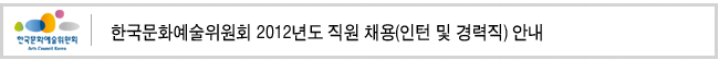 한국문화예술위원회 2012년도 직원 채용(인턴 및 경력직) 안내