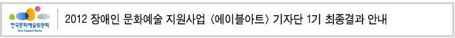 2012년 장애인 문화예술 지원사업 <에이블아트> 기자단 1기 최종결과 안내