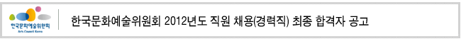 한국문화예술위원회 2012년도 직원 채용(경력직) 최종 합격자 공고