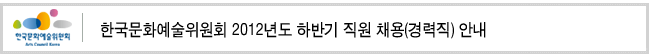 한국문화예술위원회 2012년도 하반기 직원 채용(경력직) 안내