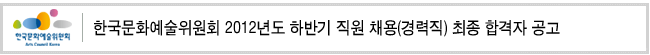 한국문화예술위원회 2012년도 하반기 직원 채용(경력직) 최종 합격자 공고