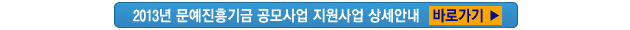2013년 문예진흥기금 공모사업 지원신청 상세안내 바로가기