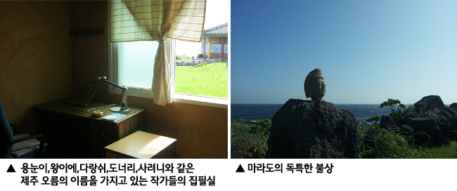 왼쪽:용눈이,왕이에,다랑쉬,도너리,사려니와 같은 제주 오름의 이름을 가지고 있는 작가들의 집필실, 오른쪽:마라도의 독특한 불상