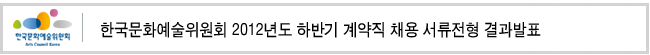 한국문화예술위원회 2012년도 하반기 계약직 채용 서류전형 결과발표