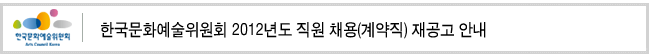 한국문화예술위원회 2012년도 직원 채용(계약직) 재공고 안내