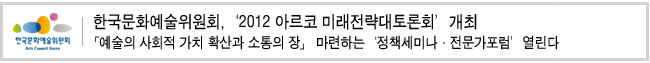 한국문화예술위원회,‘2012 아르코 미래전략대토론회’개최「예술의 사회적 가치 확산과 소통의 장」 마련하는‘정책세미나·전문가포럼’열린다