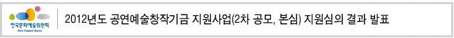 2012년도 공연예술창작기금 지원사업(2차 공모, 본심) 지원심의 결과 발표