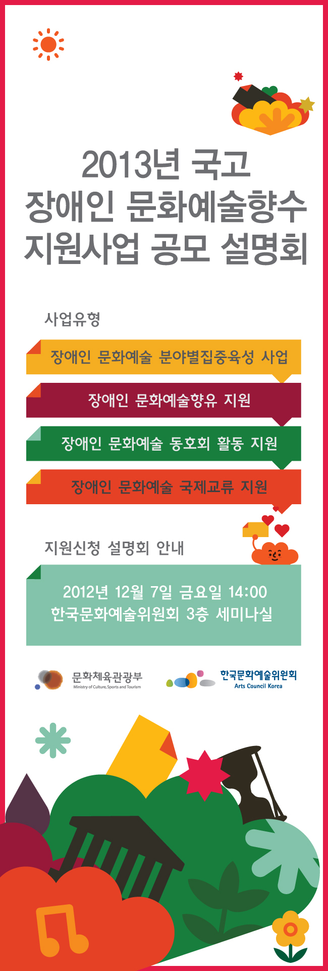 2013년 국고 장애인 문화예술향수 지원사업 공모 설명회, 사업유형_장애인 문화예술 분야별집중육성 사업, 장애인 문화예술향유 지원, 장애인 문화예술 동호회 활동 지원, 장애인 문화예술 국제교류 지원, 지원신청 설명회 안내_2012년 12월 7일 금요일 14:00, 한국문화예술위원회 3층 세미나실, 로고 문화부/한국문화예술위원회