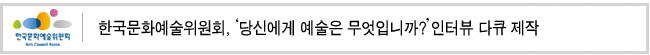 한국문화예술위원회,‘당신에게 예술은 무엇입니까?' 인터뷰 다큐 제작