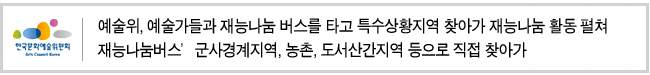 예술위, 예술가들과 재능나눔 버스를 타고 특수상황지역 찾아가 재능나눔 활동 펼쳐 재능나눔버스’군사경계지역, 농촌, 도서산간지역 등으로 직접 찾아가