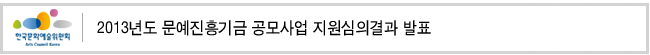 2013년도 문예진흥기금 공모사업 지원심의결과 발표