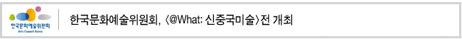 한국문화예술위원회, [@What: 신중국미술]전 개최