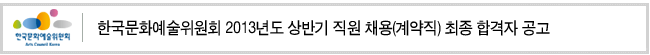 한국문화예술위원회 2013년도 상반기 직원 채용(계약직) 최종 합격자 공고