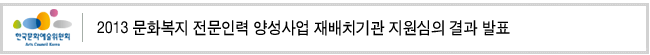 2013 문화복지 전문인력 양성사업 재배치기관 지원심의 결과 발표
