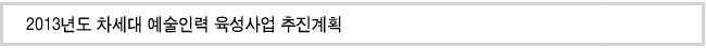 2013년도 차세대 예술인력 육성사업 추진계획