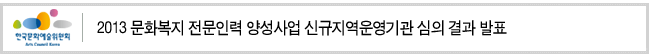 2013 문화복지 전문인력 양성사업 신규지역운영기관 심의 결과 발표