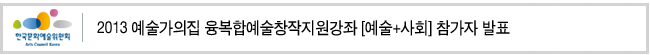 2013 예술가의집 융복합예술창작지원강좌 [예술+사회] 참가자 발표