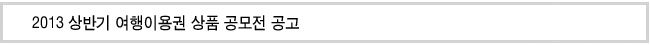 2013 상반기 여행이용권 상품 공모전 공고