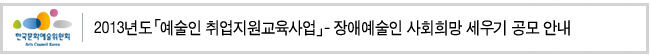 2013년도 『예술인 취업지원교육사업』- 장애예술인 사회희망 세우기 공모 안내