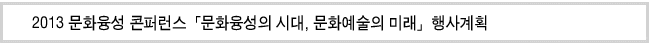 2013 문화융성 콘퍼런스「문화융성의 시대, 문화예술의 미래」행사계획