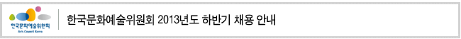 한국문화예술위원회 2013년도 하반기 채용 안내