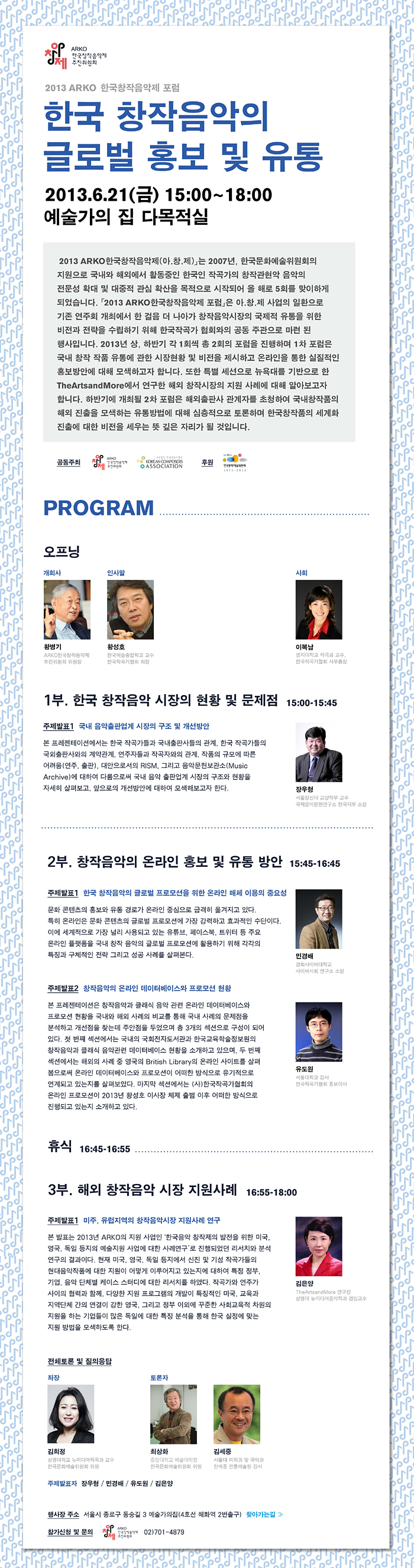 전체토론 및 질의응답, 좌장 : 김희정 (상명대학교 뉴미디어작곡과 교수, 한국문화예술위원회 위원), 토론자: 최상화 (중앙대학교 예술대학장, 한국문화예술위원회 위원), 김세중 (서울대 미학과 및 국악과, 한예종 전통예술원 강사) 장우형 / 민경배 / 유도원 / 김은양 (이상 주제발표자) 행사장 주소 서울시 종로구 동숭길 장 예술가의집 다목적실(4호선 혜화역 2번출구) 찾아가는 길, 참가신청 및 문의: (아창제AI) ARKO한국창작음악제 추진위원회 02)701-4879, ※ 주차는 유료이오니 가급적 대중교통을 이용해주시기 바랍니다.