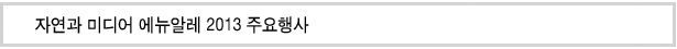 자연과 미디어 에뉴알레 2013 주요행사