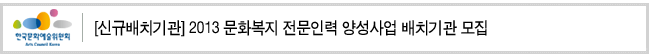 (신규배치기관)2013 문화복지 전문인력 양성사업 배치기관 모집