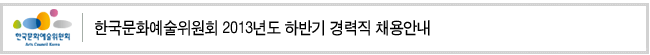한국문화예술위원회 2013년도 하반기 경력직 채용안내