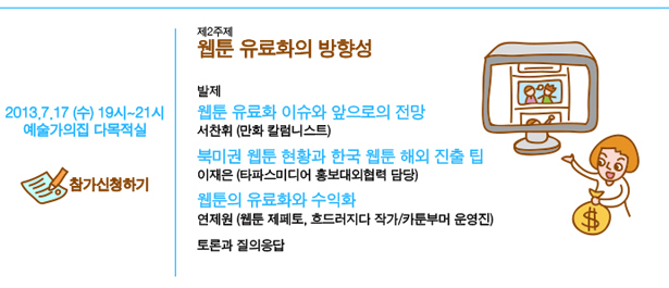 7월 17일(수) 19시~21시, 예술가의집 다목적실, 제2주제 웹툰 유료화의 방향성, 발제:웹툰 유료화 이슈와 앞으로의 전망_서찬휘(만화 칼럼니스트), 북미권 웹툰 현황과 한국 웹툰 해외 진출 팁_이재은(타파스미디어 홍보대외협력 담당), 웹툰의 유료화와 수익화_연제원(웹툰 제페토, 흐드러지다 작가/카툰부머 운영진), 토론과 질의응답