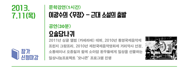 2013.7.11(목)_문학 강연(1시간) 이광수의 <무정> - 근대 소설의 출발 공연(30분) 요술당나귀 : 2011년 싱글 앨범 [카페라떼] 데뷔, 2010년 통영국제음악제 프린지 그랑프리, 2010년 제천국제음악영화제 거리악사 선정. 소통테이너 오종철과 함께 소아암 환우들에게 일상을 선물하는 일상나눔프로젝트 '모나콘' 프로그램 진행/참가 신청마감