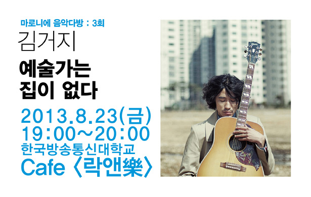 마로니에 음악다방 3회_김거지, 예술가는 집이 없다. 2013. 8. 23(금) 19:00 ~ 20:00 한국방송통신대학교 Cafe <락앤樂>