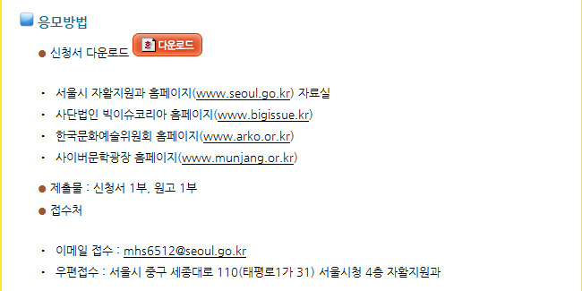 응모방법_신청서 다운로드, 서울시 자활지원과 홈페이지(www.seoul.go.kr) 자료실, 사단법인 빅이슈코리아 홈페이지(www.bigissue.kr), 한국문화예술위원회 홈페이지(www.arko.or.kr), 사이버문학광장 홈페이지(www.munjang.or.kr), 제출물_신청서 1부, 원고 1부, 접수처_이메일 접수 : mhs6512@seoul.go.kr, 우편접수 : 서울시 중구 세종대로 110(태평로1가 31) 서울시청 4층 자활지원과