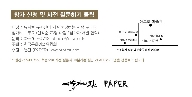 참가 신청 및 사전 질문하기 클릭, 대상 : 뮤지컬 뮤지션이 되길 희망하는 사람 누구나, 참가비 : 무료 (선착순 70명 마감 *참가자 개별 연락), 문의 : 02-760-4712, atradio@arko.or.kr, 주최 : 한국문화예술위원회, 후원 : 월간 <PAPER> www.paperda.com, * 월간 <PAPER>의 후원으로 사전 질문자 10분께는 월간 <PAPER>  1권을 선물로 드립니다.