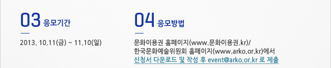 3.응모기간_10월 11일(금) ~ 11월 10일(일), 4.응모방법_문화이용권 홈페이지(www.문화이용권.kr), 한국문화예술위원회 홈페이지(www.arko.or.kr)에서 신청서 작성 후 event@arko.or.kr로 제출