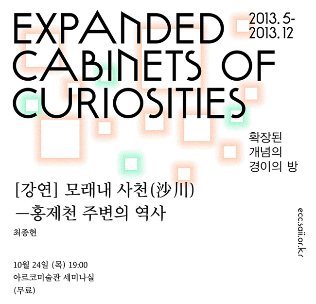 Expanded Cabinets of Curiosities)2013.2-2013.12 확장된 개념의 경이의 방, [강연]모래내 사천 (沙川)-홍제천 주변의 역사, 최종현, 10월24일(목) 19:00 아르코미술관 세미나실(무료)