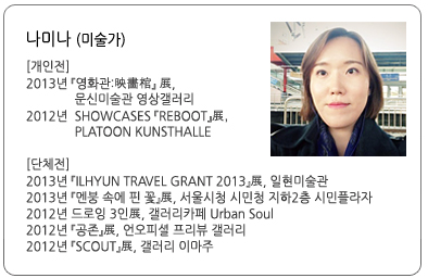 나미나 (미술가),개인전_2013년 『영화관:映畵棺』 展, 문신미술관 영상갤러리,2012년  SHOWCASES 『REBOOT』展, PLATOON KUNSTHALLE
단체전_2013년 『ILHYUN TRAVEL GRANT 2013』展, 일현미술관, 2013년 『멘붕 속에 핀 꽃』展, 서울시청 시민청 지하2층 시민플라자, 2012년   드로잉 3인展, 갤러리카페 Urban Soul, 2012년 『공존』展, 언오피셜 프리뷰 갤러리, 2012년 『SCOUT』展, 갤러리 이마주