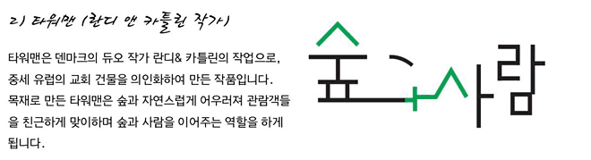 2) 타워맨 (란디 앤 카틀린 작가)_타워맨은 덴마크의 듀오 작가 란디&카틀린의 작업으로, 중세 유럽의 교회 건물을 의인화하여 만든 작품입니다. 목재로 만든 타워맨은 숲과 자연스럽게 어우러져 관람객들을 친근하게 맞이하며 숲과 사람을 이어주는 역할을 하게 됩니다.