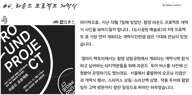#4. 라운드 프로젝트 개막식_마지막으로, 지난 10월 7일에 있었던  함양 라운드 프로젝트 개막식 사진을 보여드릴까 합니다. <도시공원 예술로>의 4개 프로젝트 중 가장 먼저 개최되는 개막식인만큼 많은 기대와 관심이 있었습니다. 갤러리 팩토리에서는 함양 상림공원에서 개최되는 개막식에 참석하고 싶어하는 타지역분들을 위해 라운드  투어 버스를 사전에 신청받아 운영하기도 했는데요. 서울에서 출발하여 오프닝 리셉션과 개막식 행사, 스피어스 상림-소리산책 상영, 작품 투어와 함양 일두 고택 방문까지 알찬 일정으로 짜여진 하루였습니다.