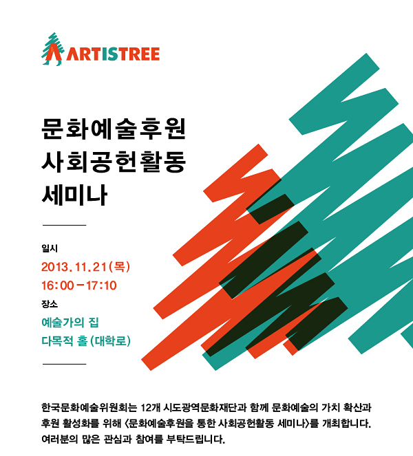 문화예술후원 사회공헌활동 세미나_일시:2013. 11. 21(목) 16:00-17:10, 장소:예술가의 집 다목적 홀(대학로),한국문화예술위원회는 12개 시도광역문화재단과 함께 문화예술의 가치 확산과 후원 활성화를 위해 <문화예술후원 활성화를 위한 사회공헌활동 세미나>를 개최합니다. 여러분의 많은 관심과 참여를 부탁드립니다.