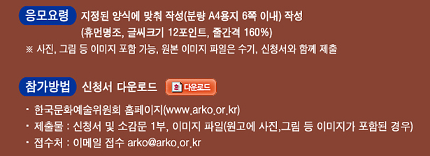 응모요령 : 지정된 양식에 맞춰 작성(분량 A4용지 6쪽 이내) 작성 (휴먼명조, 글씨크기 12포인트, 줄간격 160%), ※ 사진, 그림 등 이미지 포함 가능, 원본 이미지 파일은 수기, 신청서와 함께 제출, 참가방법 : 신청서 다운로드_한국문화예술위원회 홈페이지(www.arko.or.kr), 제출물 : 신청서 및 소감문 1부, 이미지 파일(원고에 사진, 그림 등 이미지가 포함된 경우), 접수처 : 이메일 접수 arko@arko.or.kr